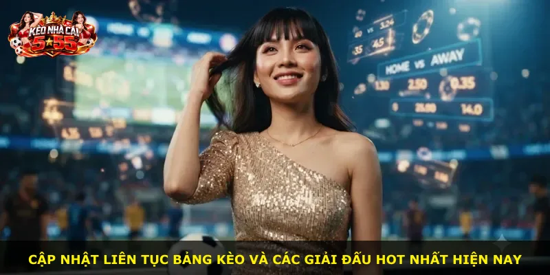 Cập nhật liên tục bảng kèo và các giải đấu hot nhất hiện nay