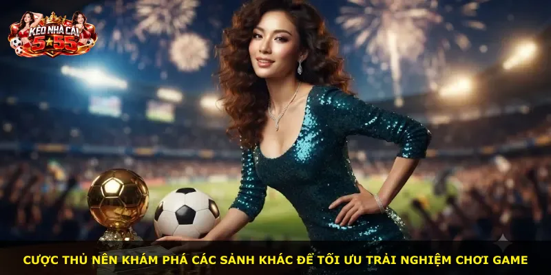 Cược thủ nên khám phá các sảnh khác để tối ưu trải nghiệm chơi game
