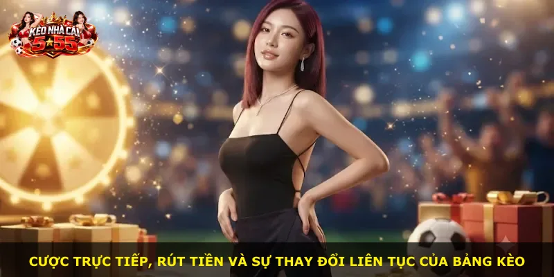 Cược trực tiếp, rút tiền và sự thay đổi liên tục của bảng kèo