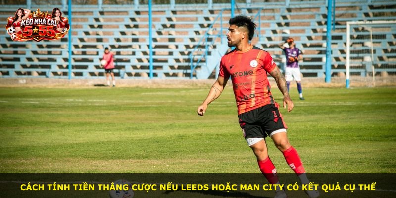 Cách tính tiền thắng cược nếu Leeds hoặc Man City có kết quả cụ thể