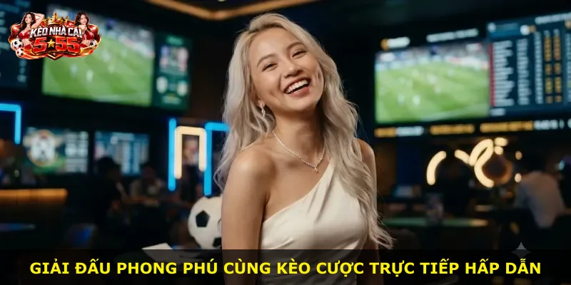 Giải đấu phong phú cùng kèo cược trực tiếp hấp dẫn