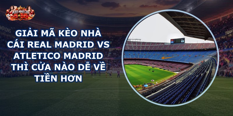 giải mã kèo nhà cái Real Madrid vs Atletico Madrid