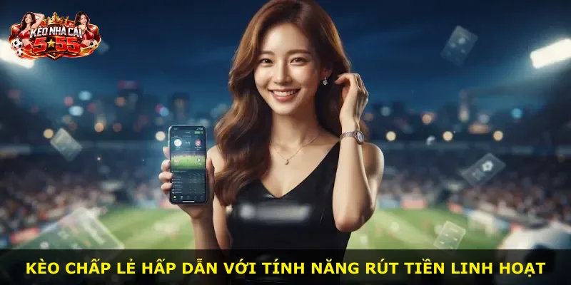 Kèo chấp lẻ hấp dẫn với tính năng rút tiền linh hoạt