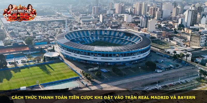 Cách thức thanh toán tiền cược khi đặt vào trận Real Madrid và Bayern