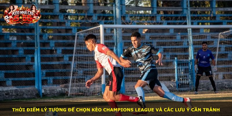 Thời điểm lý tưởng để chọn kèo Champions League và các lưu ý cần tránh