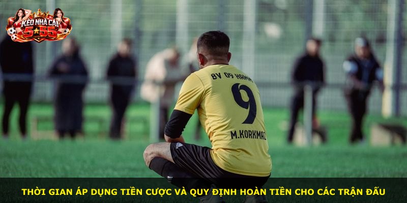 Thời gian áp dụng tiền cược và quy định hoàn tiền cho các trận đấu