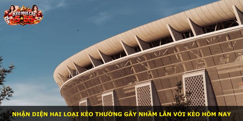 Nhận diện hai loại kèo thường gây nhầm lẫn với kèo hôm nay