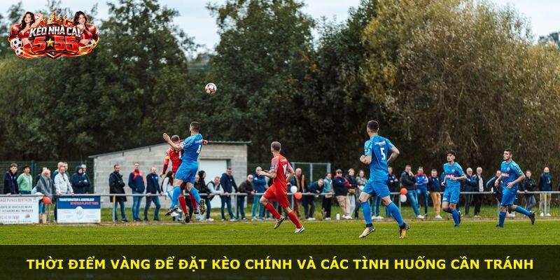 Thời điểm vàng để đặt kèo chính và các tình huống cần tránh