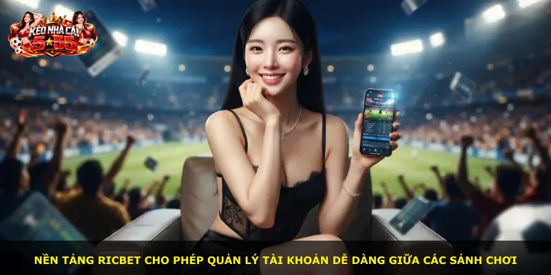 Nền tảng Ricbet cho phép quản lý tài khoản dễ dàng giữa các sảnh chơi