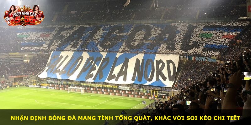 Nhận định bóng đá mang tính tổng quát, khác với soi kèo chi tiết