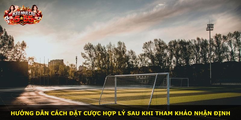 Hướng dẫn cách đặt cược hợp lý sau khi tham khảo nhận định
