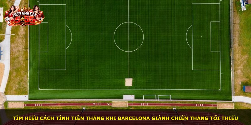 Tìm hiểu cách tính tiền thắng khi Barcelona giành chiến thắng tối thiểu