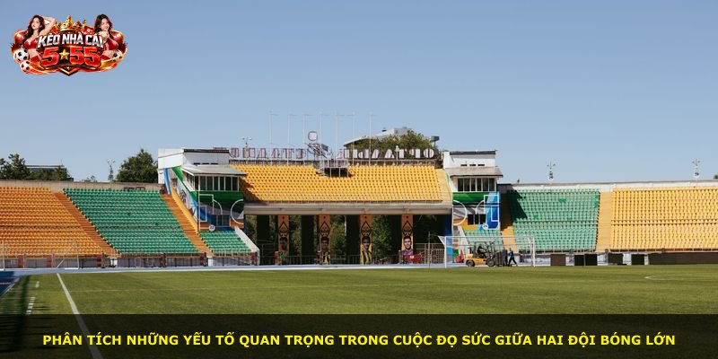 Phân tích những yếu tố quan trọng trong cuộc đọ sức giữa hai đội bóng lớn