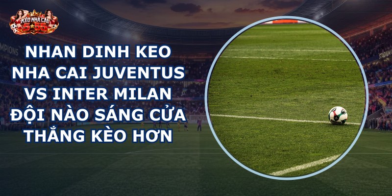 nhan dinh keo nha cai Juventus vs Inter Milan
