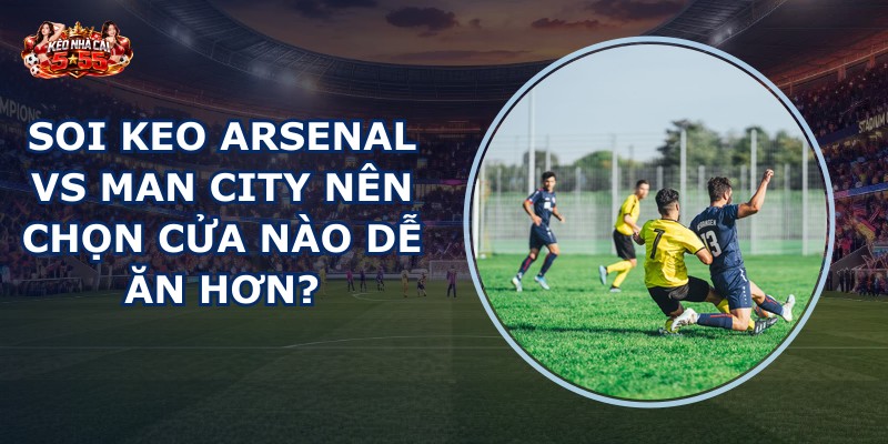 soi keo Arsenal vs Man City