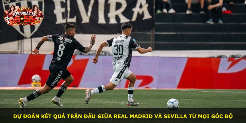 Dự đoán kết quả trận đấu giữa Real Madrid và Sevilla từ mọi góc độ