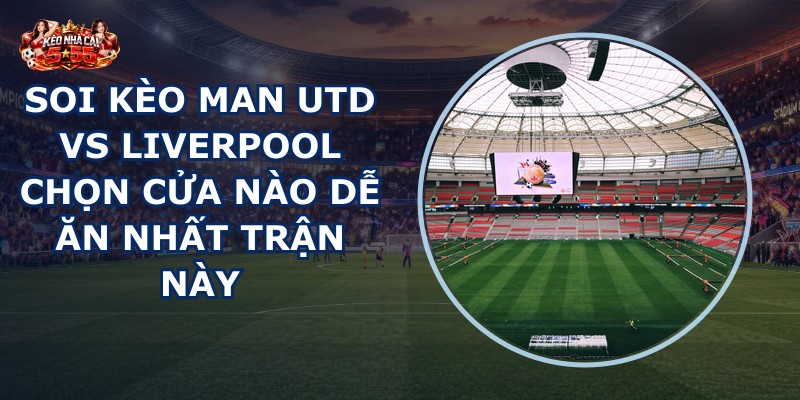 soi kèo Man Utd vs Liverpool