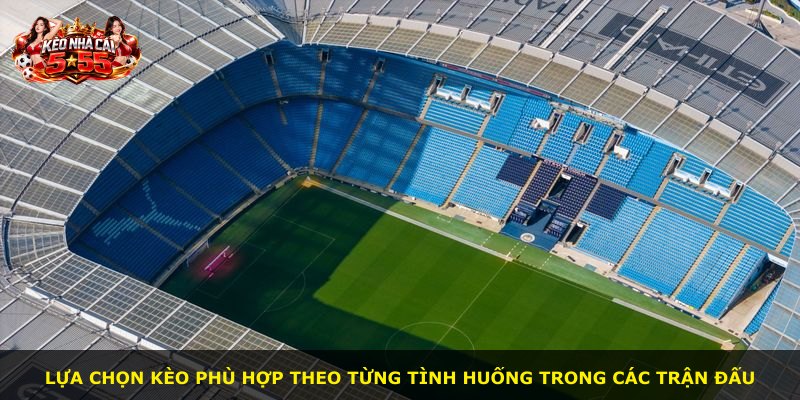 Lựa chọn kèo phù hợp theo từng tình huống trong các trận đấu