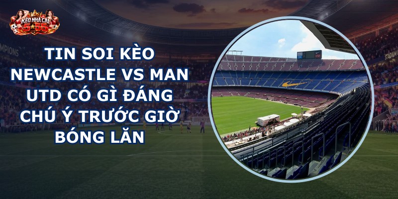 tin soi kèo Newcastle vs Man Utd