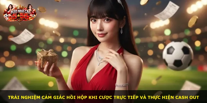 Trải nghiệm cảm giác hồi hộp khi cược trực tiếp và thực hiện cash out