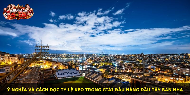Ý nghĩa và cách đọc tỷ lệ kèo trong giải đấu hàng đầu Tây Ban Nha
